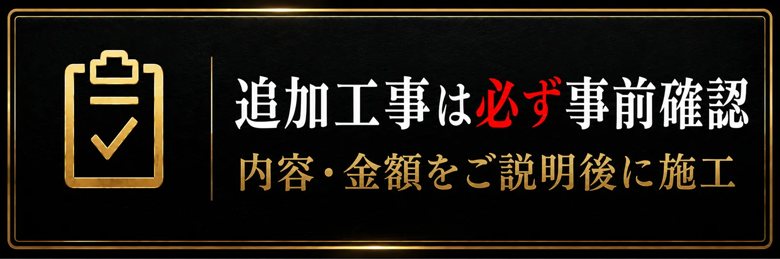 追加工事は必ず事前確認 内容・金額をご説明後に施工